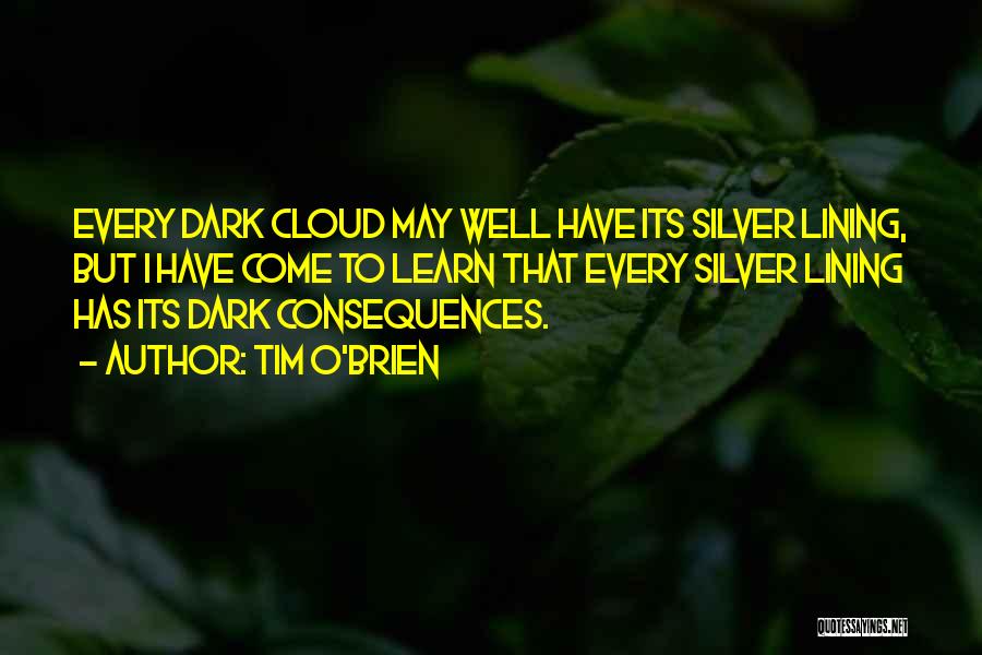 Tim O'Brien Quotes: Every Dark Cloud May Well Have Its Silver Lining, But I Have Come To Learn That Every Silver Lining Has