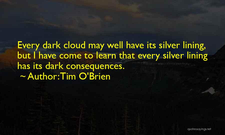 Tim O'Brien Quotes: Every Dark Cloud May Well Have Its Silver Lining, But I Have Come To Learn That Every Silver Lining Has