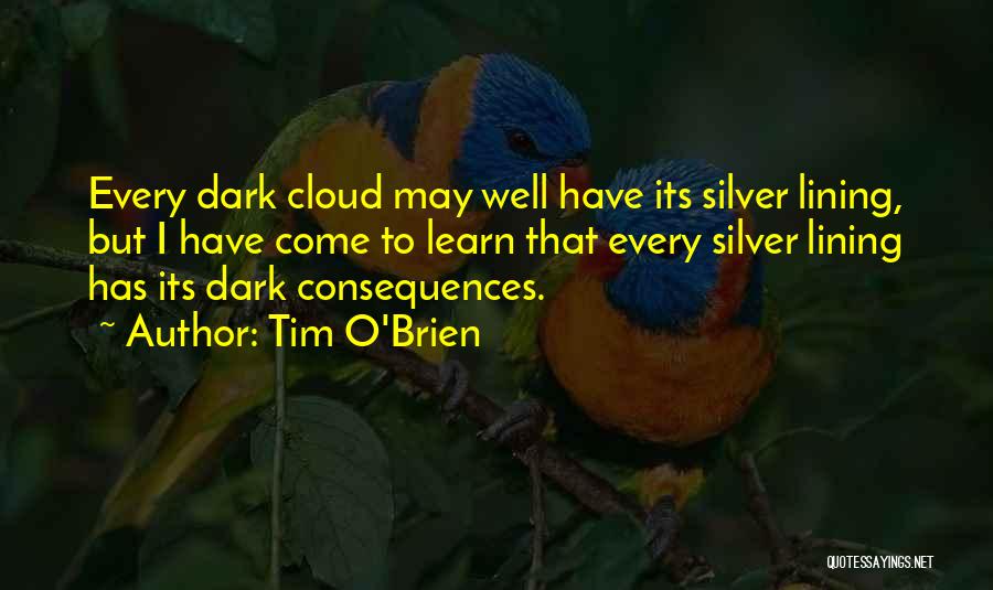 Tim O'Brien Quotes: Every Dark Cloud May Well Have Its Silver Lining, But I Have Come To Learn That Every Silver Lining Has