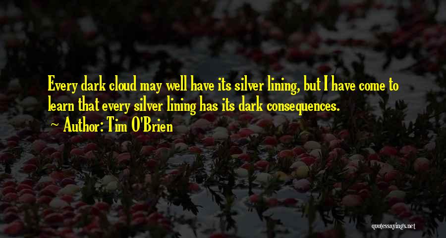 Tim O'Brien Quotes: Every Dark Cloud May Well Have Its Silver Lining, But I Have Come To Learn That Every Silver Lining Has