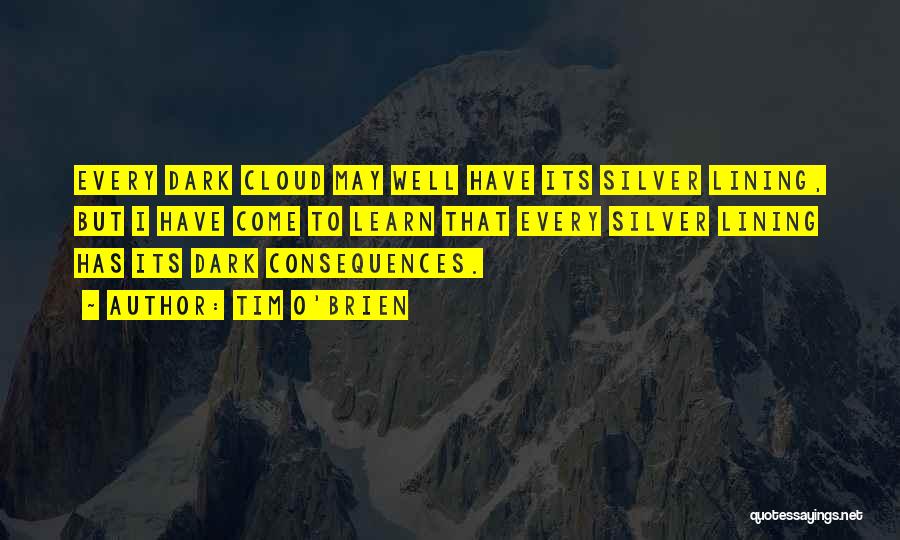 Tim O'Brien Quotes: Every Dark Cloud May Well Have Its Silver Lining, But I Have Come To Learn That Every Silver Lining Has