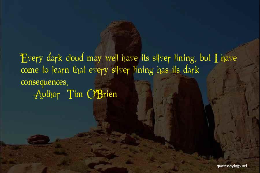 Tim O'Brien Quotes: Every Dark Cloud May Well Have Its Silver Lining, But I Have Come To Learn That Every Silver Lining Has