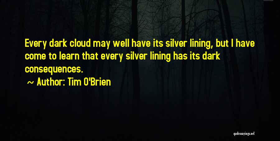 Tim O'Brien Quotes: Every Dark Cloud May Well Have Its Silver Lining, But I Have Come To Learn That Every Silver Lining Has