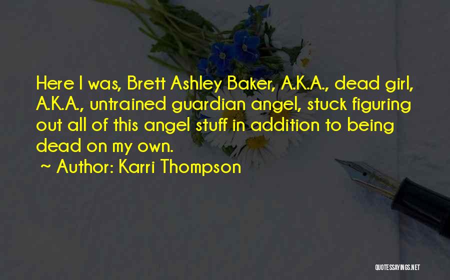 Karri Thompson Quotes: Here I Was, Brett Ashley Baker, A.k.a., Dead Girl, A.k.a., Untrained Guardian Angel, Stuck Figuring Out All Of This Angel