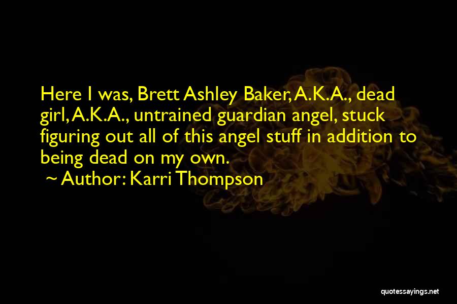 Karri Thompson Quotes: Here I Was, Brett Ashley Baker, A.k.a., Dead Girl, A.k.a., Untrained Guardian Angel, Stuck Figuring Out All Of This Angel