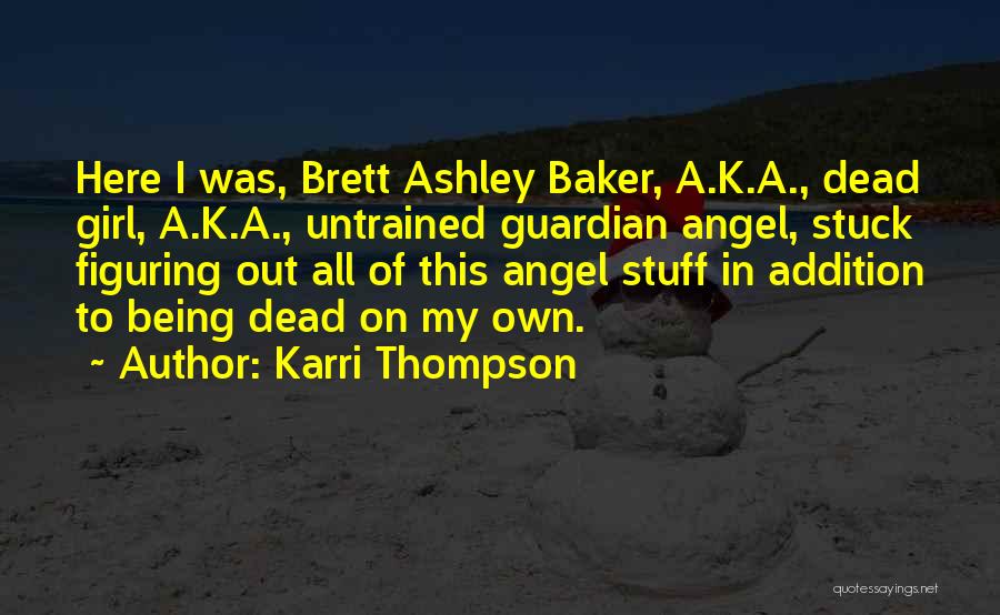 Karri Thompson Quotes: Here I Was, Brett Ashley Baker, A.k.a., Dead Girl, A.k.a., Untrained Guardian Angel, Stuck Figuring Out All Of This Angel