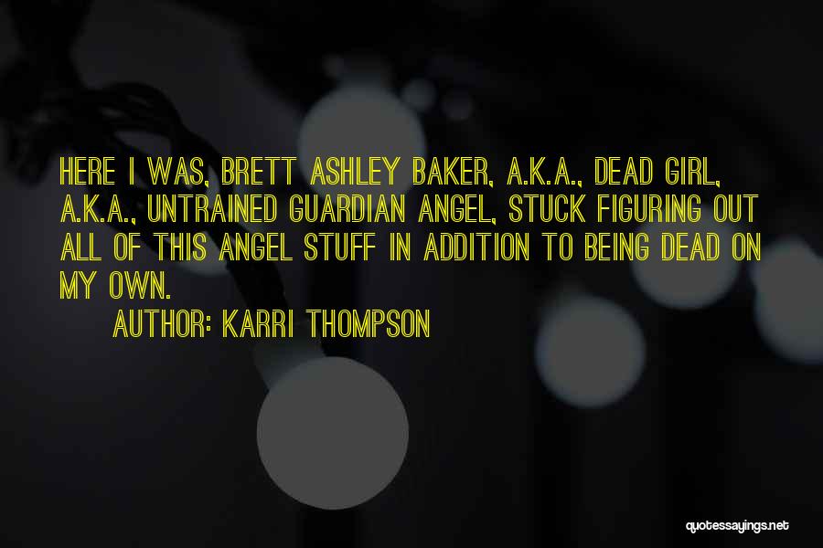 Karri Thompson Quotes: Here I Was, Brett Ashley Baker, A.k.a., Dead Girl, A.k.a., Untrained Guardian Angel, Stuck Figuring Out All Of This Angel