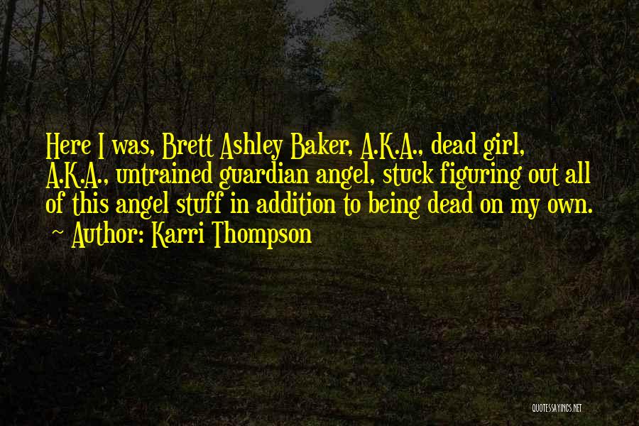 Karri Thompson Quotes: Here I Was, Brett Ashley Baker, A.k.a., Dead Girl, A.k.a., Untrained Guardian Angel, Stuck Figuring Out All Of This Angel