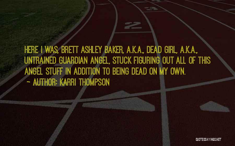 Karri Thompson Quotes: Here I Was, Brett Ashley Baker, A.k.a., Dead Girl, A.k.a., Untrained Guardian Angel, Stuck Figuring Out All Of This Angel