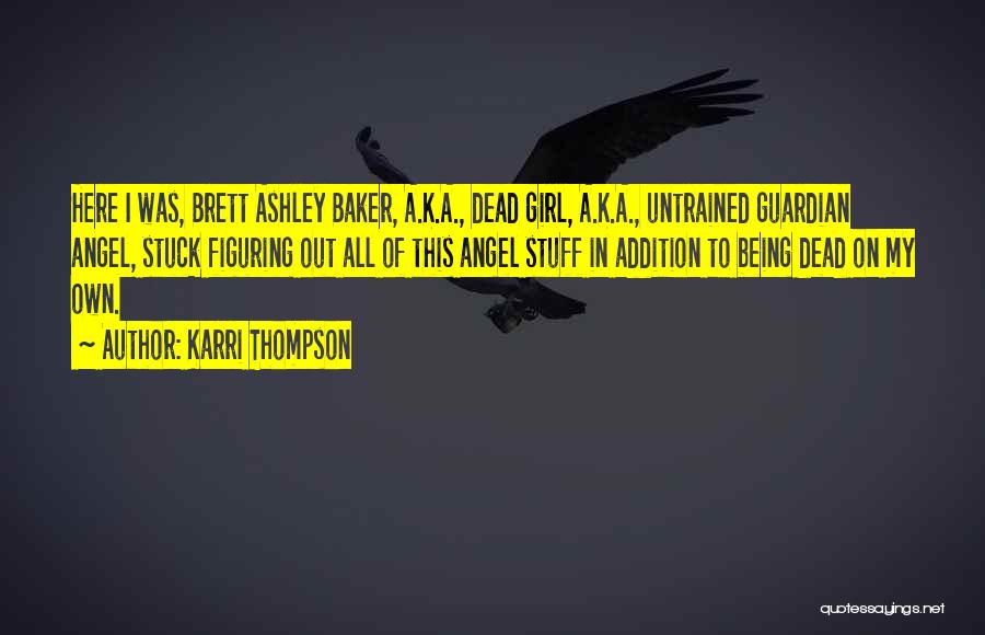 Karri Thompson Quotes: Here I Was, Brett Ashley Baker, A.k.a., Dead Girl, A.k.a., Untrained Guardian Angel, Stuck Figuring Out All Of This Angel