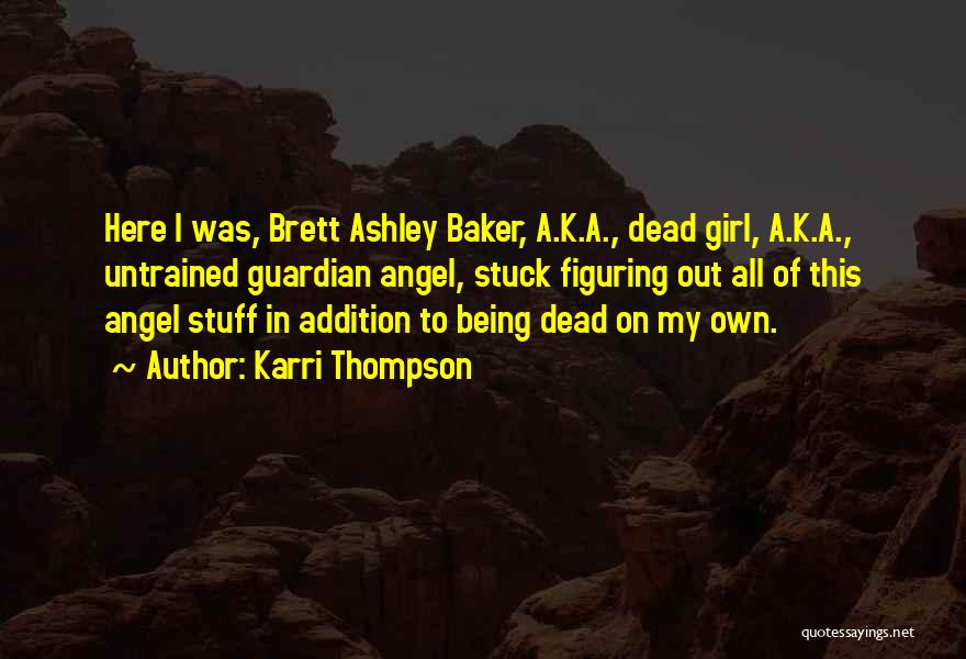 Karri Thompson Quotes: Here I Was, Brett Ashley Baker, A.k.a., Dead Girl, A.k.a., Untrained Guardian Angel, Stuck Figuring Out All Of This Angel
