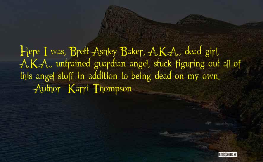 Karri Thompson Quotes: Here I Was, Brett Ashley Baker, A.k.a., Dead Girl, A.k.a., Untrained Guardian Angel, Stuck Figuring Out All Of This Angel