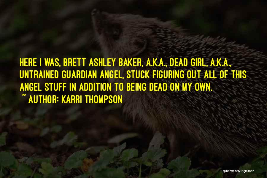 Karri Thompson Quotes: Here I Was, Brett Ashley Baker, A.k.a., Dead Girl, A.k.a., Untrained Guardian Angel, Stuck Figuring Out All Of This Angel