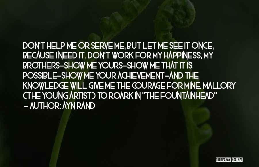 Ayn Rand Quotes: Don't Help Me Or Serve Me, But Let Me See It Once, Because I Need It. Don't Work For My