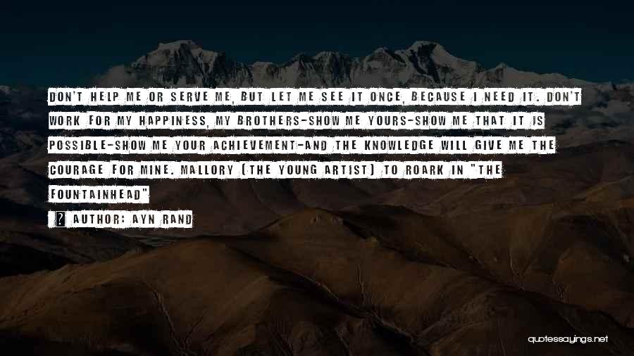 Ayn Rand Quotes: Don't Help Me Or Serve Me, But Let Me See It Once, Because I Need It. Don't Work For My