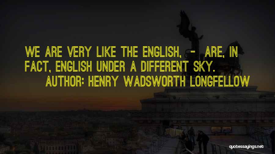 Henry Wadsworth Longfellow Quotes: We Are Very Like The English, - Are, In Fact, English Under A Different Sky.