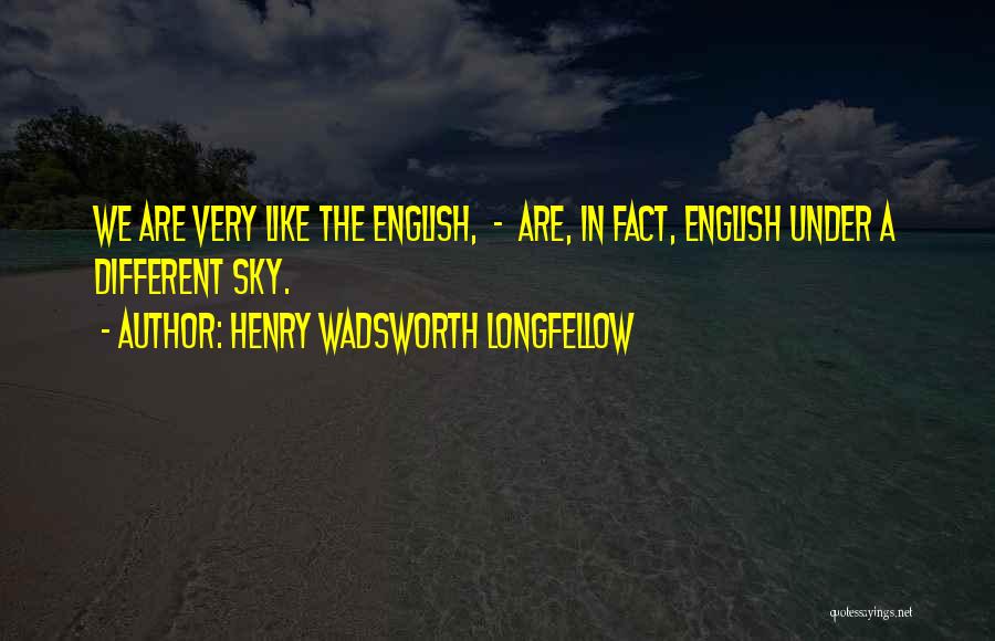 Henry Wadsworth Longfellow Quotes: We Are Very Like The English, - Are, In Fact, English Under A Different Sky.