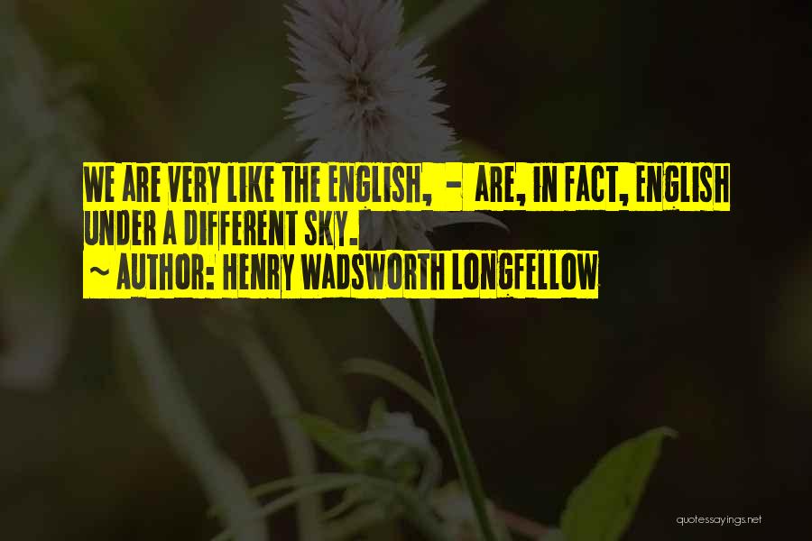 Henry Wadsworth Longfellow Quotes: We Are Very Like The English, - Are, In Fact, English Under A Different Sky.