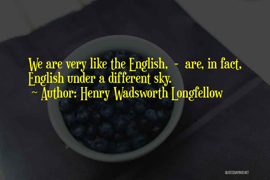 Henry Wadsworth Longfellow Quotes: We Are Very Like The English, - Are, In Fact, English Under A Different Sky.