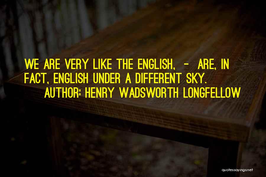 Henry Wadsworth Longfellow Quotes: We Are Very Like The English, - Are, In Fact, English Under A Different Sky.