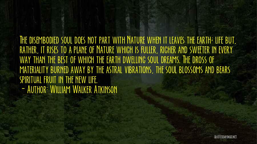 William Walker Atkinson Quotes: The Disembodied Soul Does Not Part With Nature When It Leaves The Earth; Life But, Rather, It Rises To A