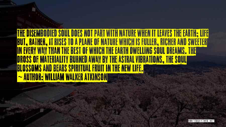 William Walker Atkinson Quotes: The Disembodied Soul Does Not Part With Nature When It Leaves The Earth; Life But, Rather, It Rises To A