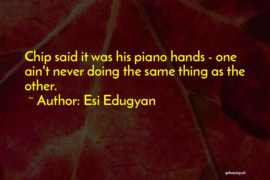 Esi Edugyan Quotes: Chip Said It Was His Piano Hands - One Ain't Never Doing The Same Thing As The Other.