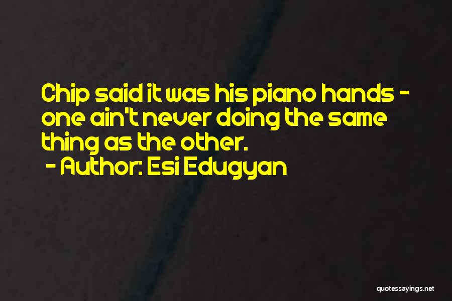 Esi Edugyan Quotes: Chip Said It Was His Piano Hands - One Ain't Never Doing The Same Thing As The Other.