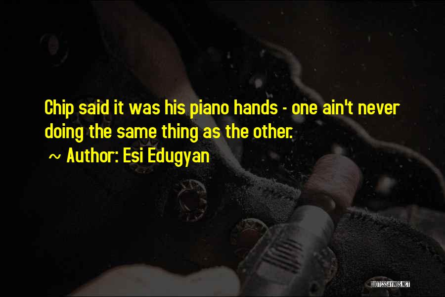 Esi Edugyan Quotes: Chip Said It Was His Piano Hands - One Ain't Never Doing The Same Thing As The Other.