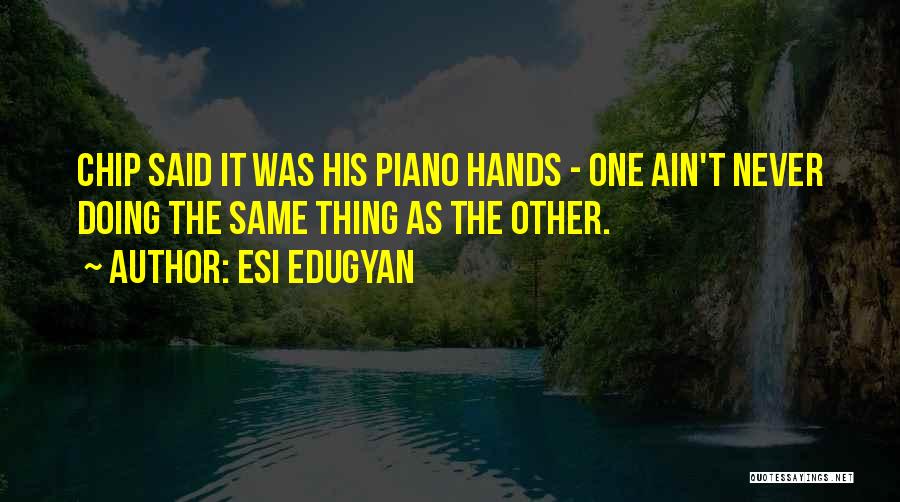 Esi Edugyan Quotes: Chip Said It Was His Piano Hands - One Ain't Never Doing The Same Thing As The Other.