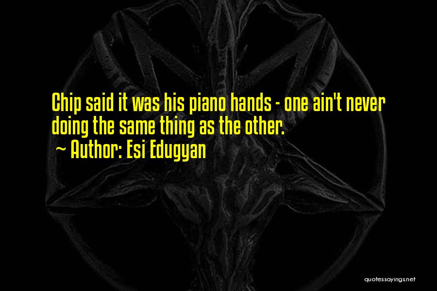 Esi Edugyan Quotes: Chip Said It Was His Piano Hands - One Ain't Never Doing The Same Thing As The Other.