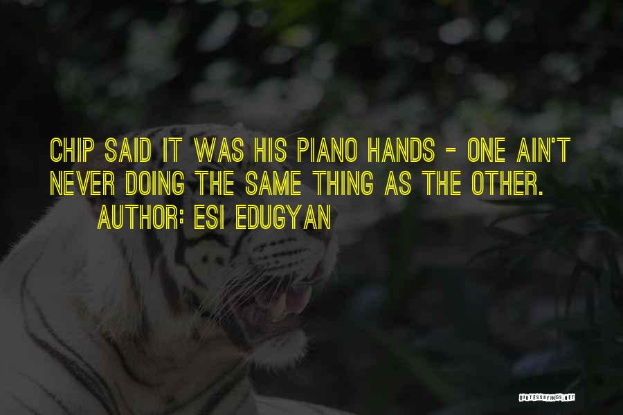 Esi Edugyan Quotes: Chip Said It Was His Piano Hands - One Ain't Never Doing The Same Thing As The Other.