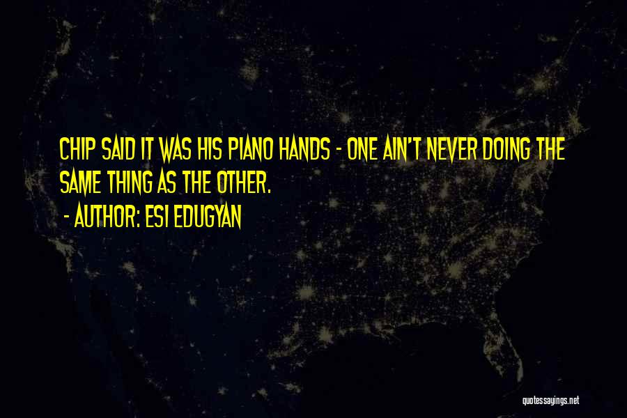 Esi Edugyan Quotes: Chip Said It Was His Piano Hands - One Ain't Never Doing The Same Thing As The Other.