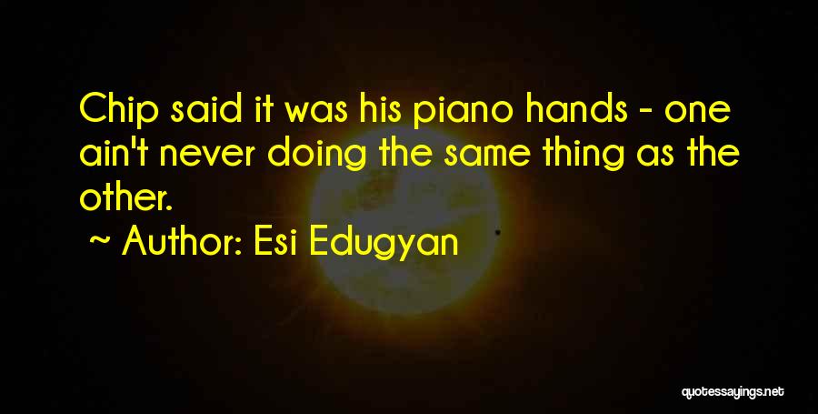 Esi Edugyan Quotes: Chip Said It Was His Piano Hands - One Ain't Never Doing The Same Thing As The Other.