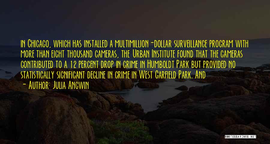 Julia Angwin Quotes: In Chicago, Which Has Installed A Multimillion-dollar Surveillance Program With More Than Eight Thousand Cameras, The Urban Institute Found That