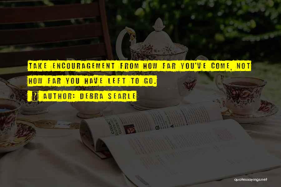 Debra Searle Quotes: Take Encouragement From How Far You've Come, Not How Far You Have Left To Go.