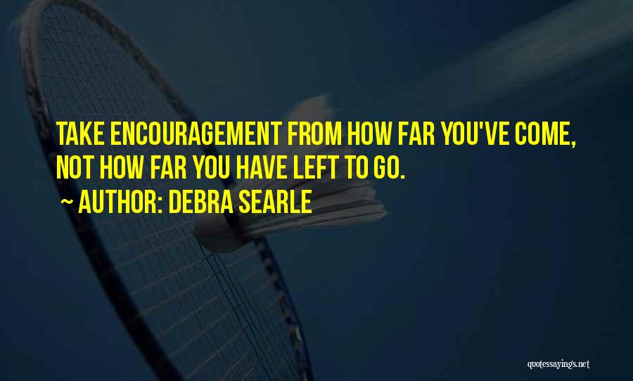 Debra Searle Quotes: Take Encouragement From How Far You've Come, Not How Far You Have Left To Go.