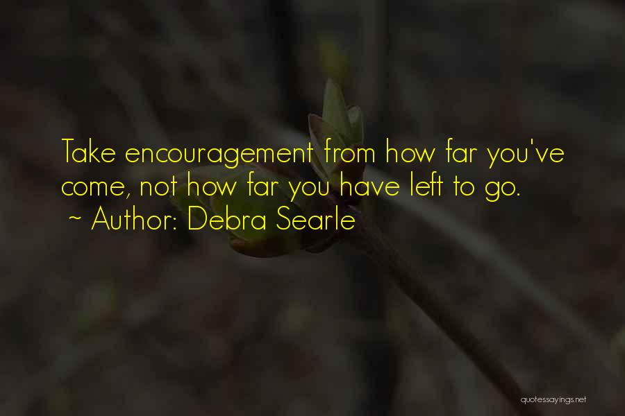 Debra Searle Quotes: Take Encouragement From How Far You've Come, Not How Far You Have Left To Go.