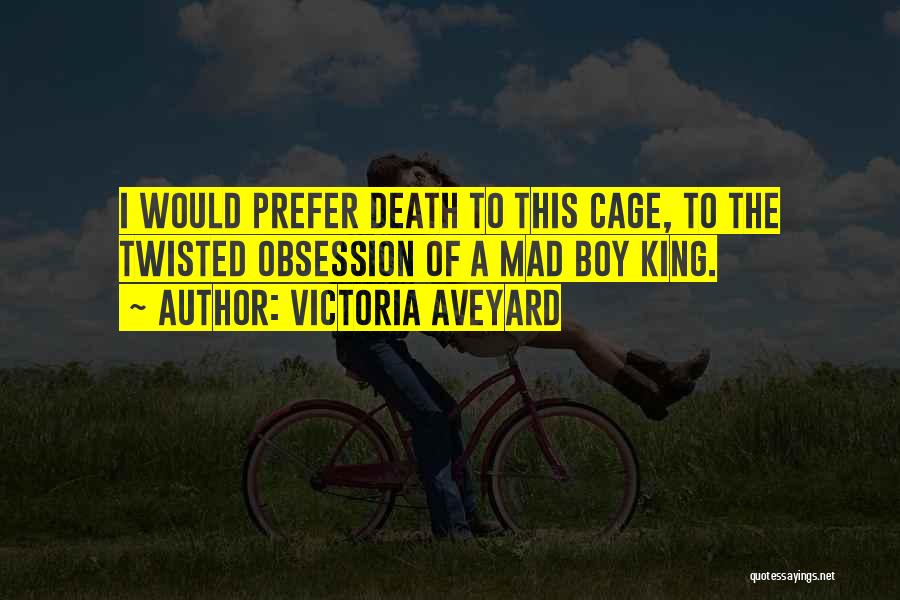 Victoria Aveyard Quotes: I Would Prefer Death To This Cage, To The Twisted Obsession Of A Mad Boy King.
