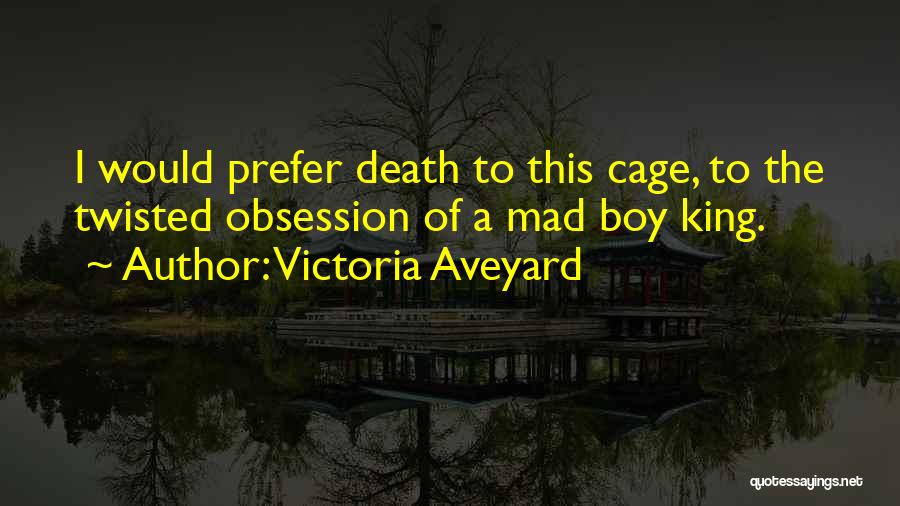 Victoria Aveyard Quotes: I Would Prefer Death To This Cage, To The Twisted Obsession Of A Mad Boy King.