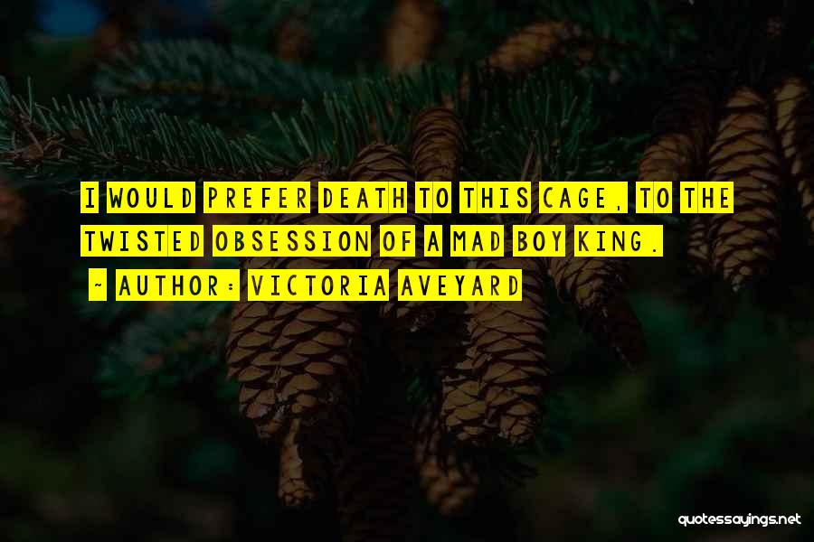 Victoria Aveyard Quotes: I Would Prefer Death To This Cage, To The Twisted Obsession Of A Mad Boy King.