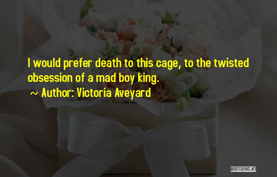 Victoria Aveyard Quotes: I Would Prefer Death To This Cage, To The Twisted Obsession Of A Mad Boy King.