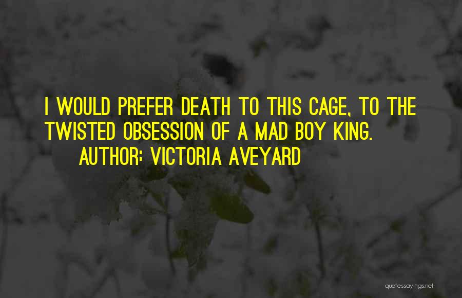 Victoria Aveyard Quotes: I Would Prefer Death To This Cage, To The Twisted Obsession Of A Mad Boy King.