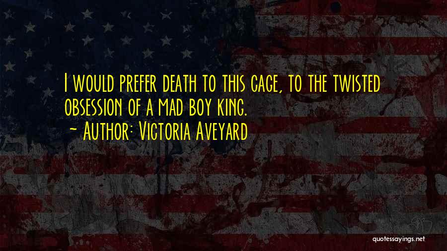 Victoria Aveyard Quotes: I Would Prefer Death To This Cage, To The Twisted Obsession Of A Mad Boy King.