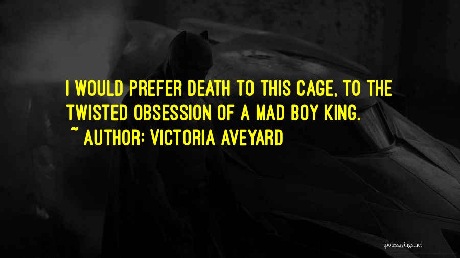 Victoria Aveyard Quotes: I Would Prefer Death To This Cage, To The Twisted Obsession Of A Mad Boy King.