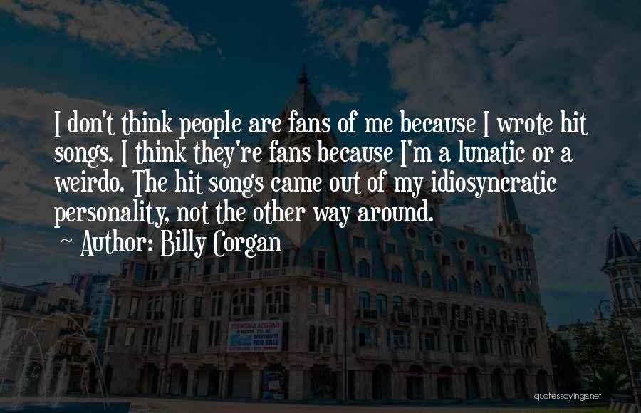 Billy Corgan Quotes: I Don't Think People Are Fans Of Me Because I Wrote Hit Songs. I Think They're Fans Because I'm A