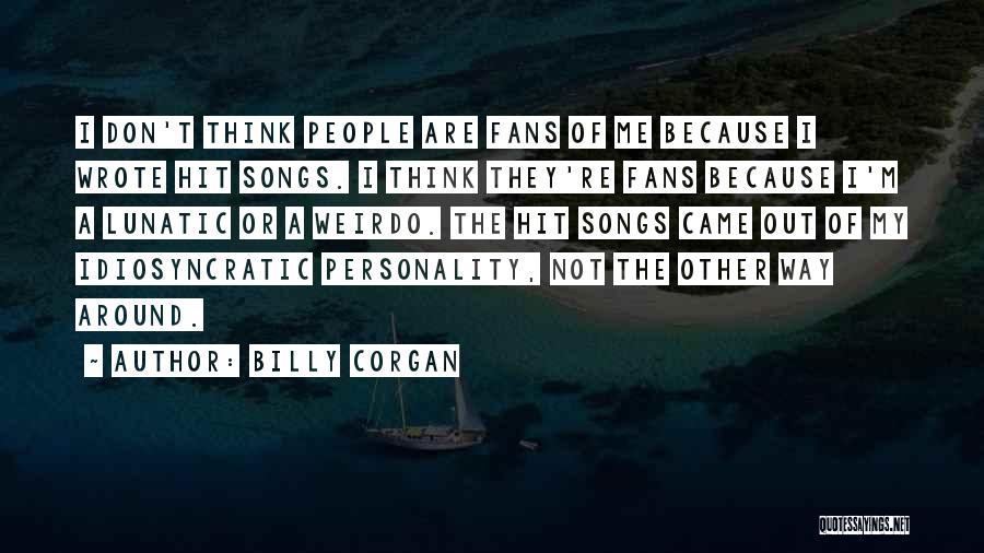 Billy Corgan Quotes: I Don't Think People Are Fans Of Me Because I Wrote Hit Songs. I Think They're Fans Because I'm A
