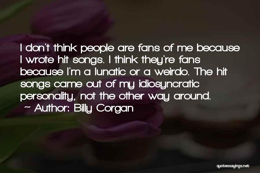 Billy Corgan Quotes: I Don't Think People Are Fans Of Me Because I Wrote Hit Songs. I Think They're Fans Because I'm A
