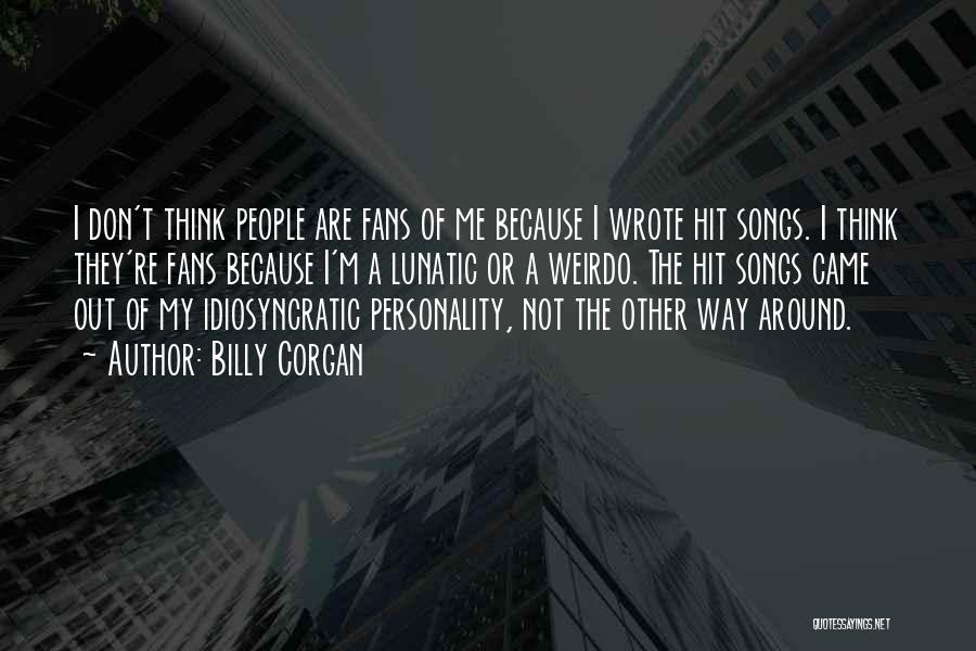 Billy Corgan Quotes: I Don't Think People Are Fans Of Me Because I Wrote Hit Songs. I Think They're Fans Because I'm A