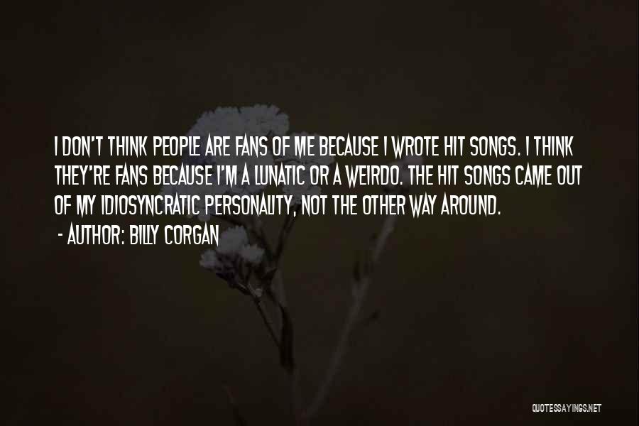 Billy Corgan Quotes: I Don't Think People Are Fans Of Me Because I Wrote Hit Songs. I Think They're Fans Because I'm A
